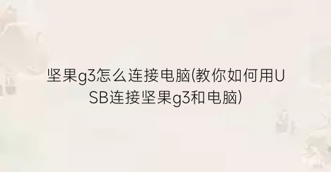 坚果g3怎么连接电脑(教你如何用USB连接坚果g3和电脑)