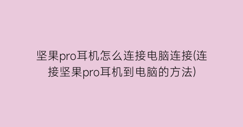 坚果pro耳机怎么连接电脑连接(连接坚果pro耳机到电脑的方法)