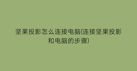 坚果投影怎么连接电脑(连接坚果投影和电脑的步骤)