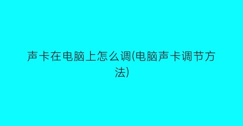 “声卡在电脑上怎么调(电脑声卡调节方法)