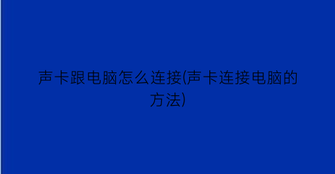 声卡跟电脑怎么连接(声卡连接电脑的方法)