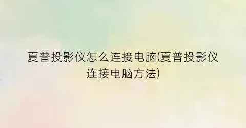 夏普投影仪怎么连接电脑(夏普投影仪连接电脑方法)