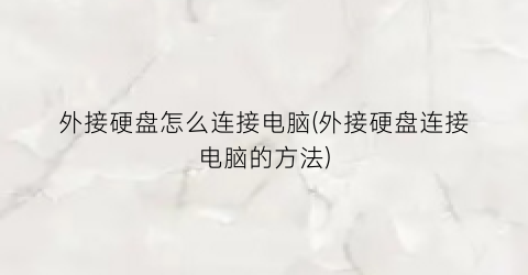 外接硬盘怎么连接电脑(外接硬盘连接电脑的方法)