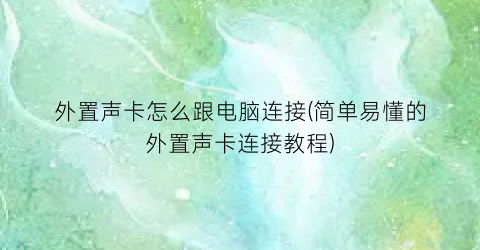“外置声卡怎么跟电脑连接(简单易懂的外置声卡连接教程)