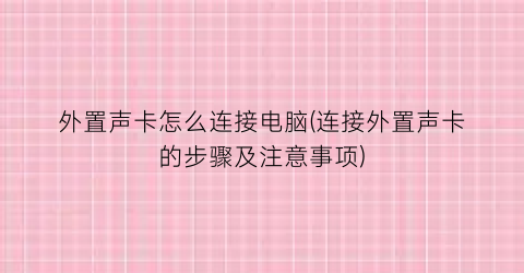 外置声卡怎么连接电脑(连接外置声卡的步骤及注意事项)