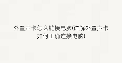 “外置声卡怎么链接电脑(详解外置声卡如何正确连接电脑)