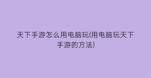 天下手游怎么用电脑玩(用电脑玩天下手游的方法)