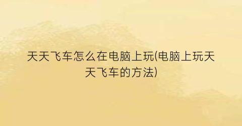 天天飞车怎么在电脑上玩(电脑上玩天天飞车的方法)
