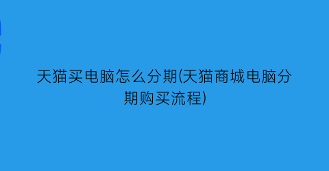 天猫买电脑怎么分期(天猫商城电脑分期购买流程)