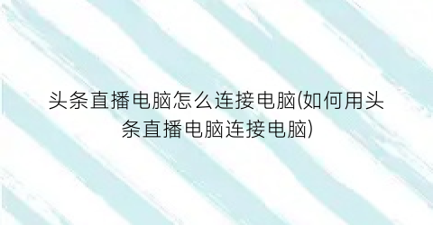 头条直播电脑怎么连接电脑(如何用头条直播电脑连接电脑)