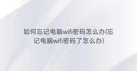 如何忘记电脑wifi密码怎么办(忘记电脑wifi密码了怎么办)