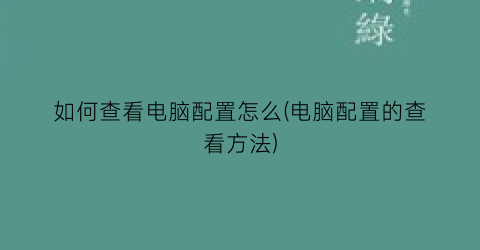 如何查看电脑配置怎么(电脑配置的查看方法)