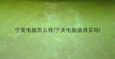 宁美电脑怎么样(宁美电脑值得买吗)