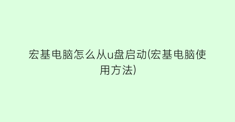 “宏基电脑怎么从u盘启动(宏基电脑使用方法)