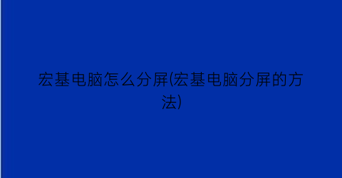 宏基电脑怎么分屏(宏基电脑分屏的方法)