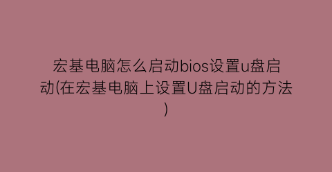 宏基电脑怎么启动bios设置u盘启动(在宏基电脑上设置U盘启动的方法)