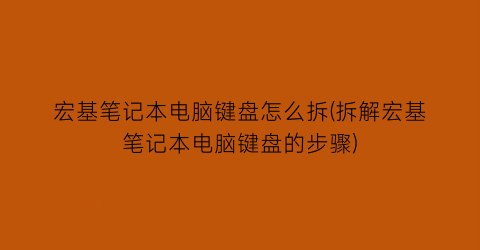 宏基笔记本电脑键盘怎么拆(拆解宏基笔记本电脑键盘的步骤)