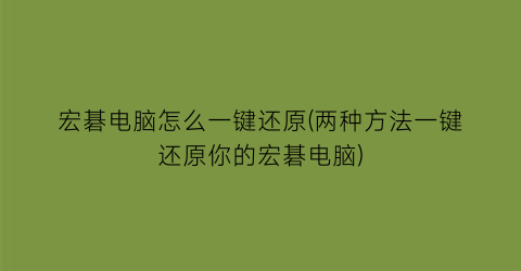 “宏碁电脑怎么一键还原(两种方法一键还原你的宏碁电脑)