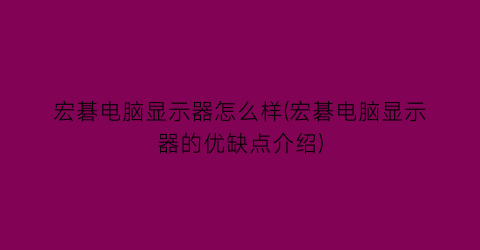 宏碁电脑显示器怎么样(宏碁电脑显示器的优缺点介绍)