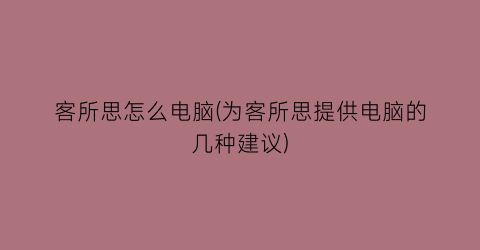 “客所思怎么电脑(为客所思提供电脑的几种建议)