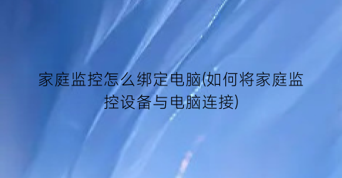 “家庭监控怎么绑定电脑(如何将家庭监控设备与电脑连接)