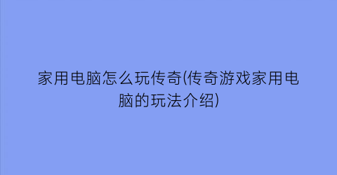 家用电脑怎么玩传奇(传奇游戏家用电脑的玩法介绍)