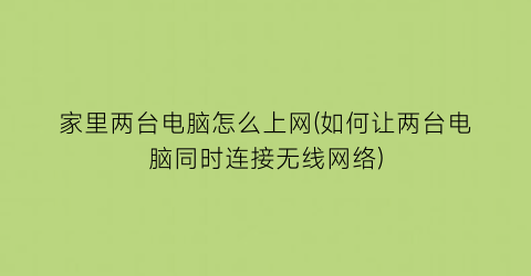 家里两台电脑怎么上网(如何让两台电脑同时连接无线网络)