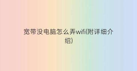 宽带没电脑怎么弄wifi(附详细介绍)