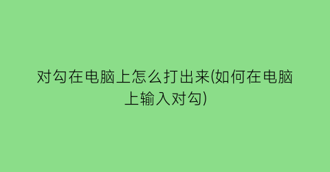 对勾在电脑上怎么打出来(如何在电脑上输入对勾)