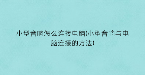 小型音响怎么连接电脑(小型音响与电脑连接的方法)