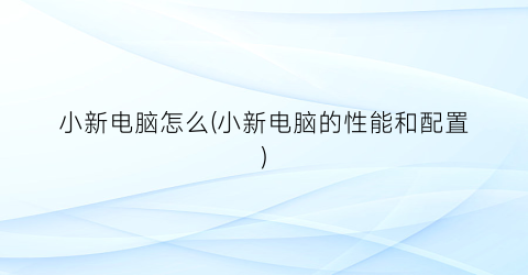 “小新电脑怎么(小新电脑的性能和配置)