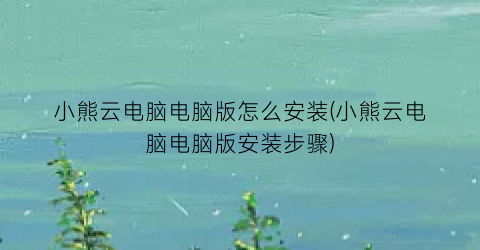 “小熊云电脑电脑版怎么安装(小熊云电脑电脑版安装步骤)