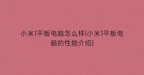 小米1平板电脑怎么样(小米1平板电脑的性能介绍)