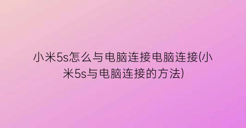 小米5s怎么与电脑连接电脑连接(小米5s与电脑连接的方法)