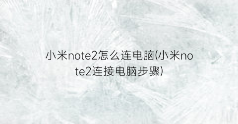 小米note2怎么连电脑(小米note2连接电脑步骤)