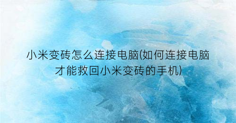 “小米变砖怎么连接电脑(如何连接电脑才能救回小米变砖的手机)