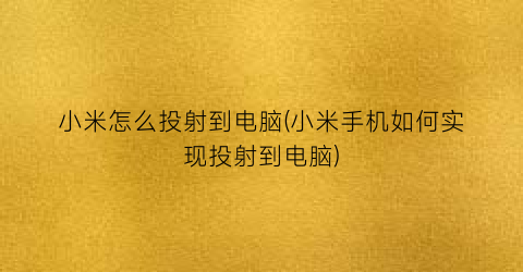 小米怎么投射到电脑(小米手机如何实现投射到电脑)