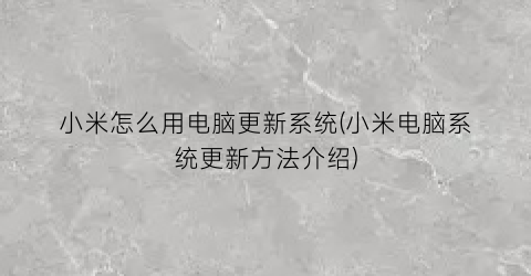 小米怎么用电脑更新系统(小米电脑系统更新方法介绍)