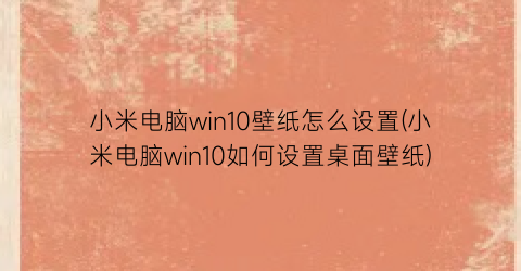 小米电脑win10壁纸怎么设置(小米电脑win10如何设置桌面壁纸)