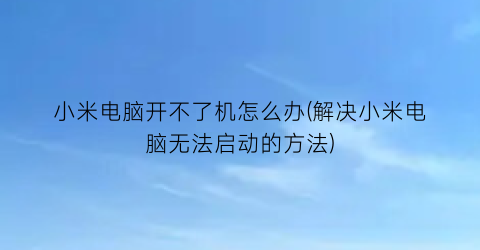 小米电脑开不了机怎么办(解决小米电脑无法启动的方法)