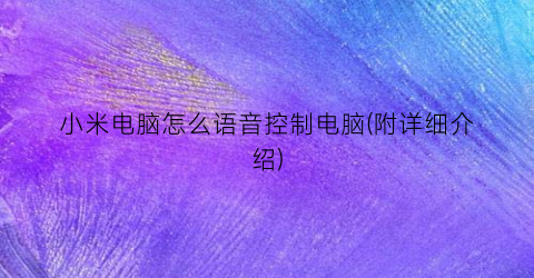 “小米电脑怎么语音控制电脑(附详细介绍)