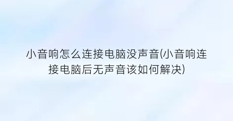 小音响怎么连接电脑没声音(小音响连接电脑后无声音该如何解决)