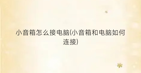 小音箱怎么接电脑(小音箱和电脑如何连接)