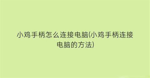 小鸡手柄怎么连接电脑(小鸡手柄连接电脑的方法)