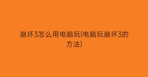 “崩坏3怎么用电脑玩(电脑玩崩坏3的方法)