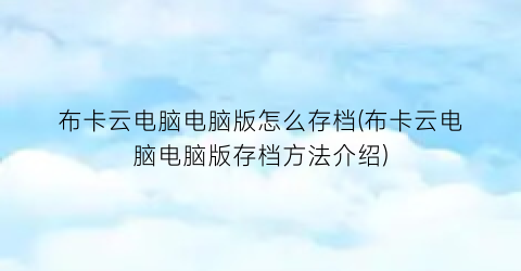 “布卡云电脑电脑版怎么存档(布卡云电脑电脑版存档方法介绍)