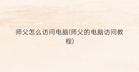 师父怎么访问电脑(师父的电脑访问教程)