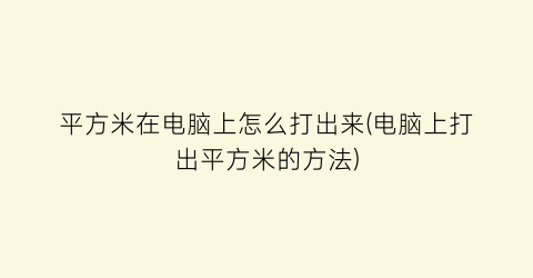 平方米在电脑上怎么打出来(电脑上打出平方米的方法)