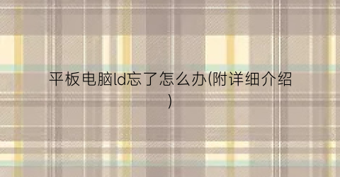“平板电脑ld忘了怎么办(附详细介绍)