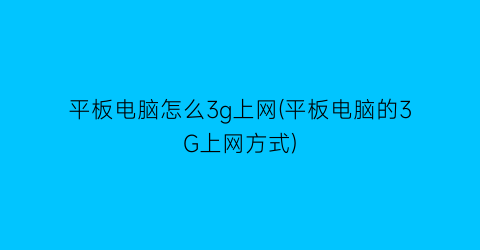 “平板电脑怎么3g上网(平板电脑的3G上网方式)